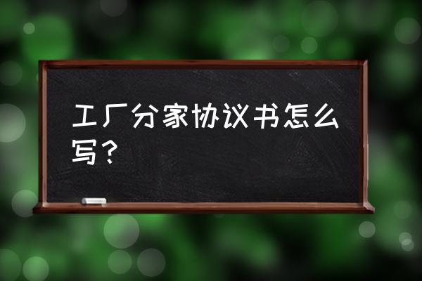 分家协议书模板 工厂分家协议书怎么写？