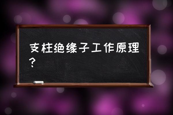 柱式绝缘子 支柱绝缘子工作原理？