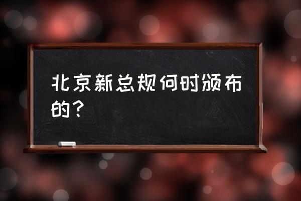 北京城市总体规划 北京新总规何时颁布的？