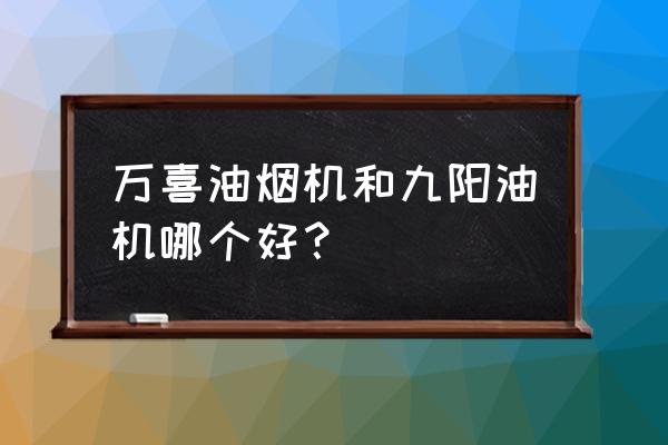 万喜抽油烟机质量怎么样 万喜油烟机和九阳油机哪个好？