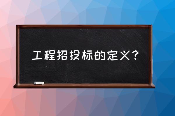 建设工程招投标的概念 工程招投标的定义？