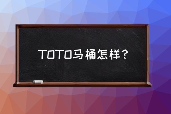 toto普通马桶怎么样 TOTO马桶怎样？