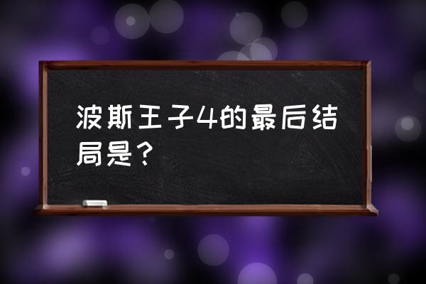 波斯王子4 波斯王子4的最后结局是？