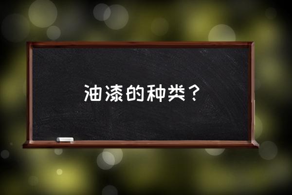 油漆种类分哪几种 油漆的种类？