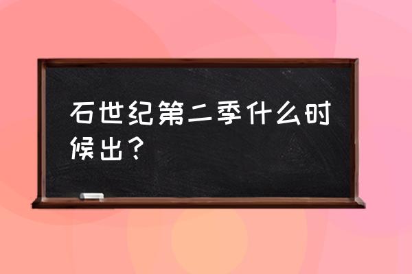 世纪之石2怎么进去 石世纪第二季什么时候出？