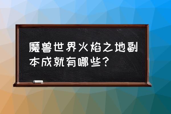 魔兽世界巨龙之怒 魔兽世界火焰之地副本成就有哪些？