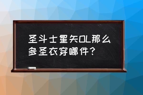 圣斗士星矢ol最新版 圣斗士星矢OL那么多圣衣穿哪件？