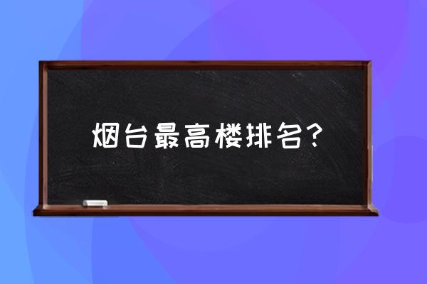 烟台万达广场位置 烟台最高楼排名？