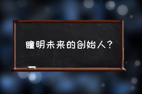 未来游戏创始人 瞳明未来的创始人？