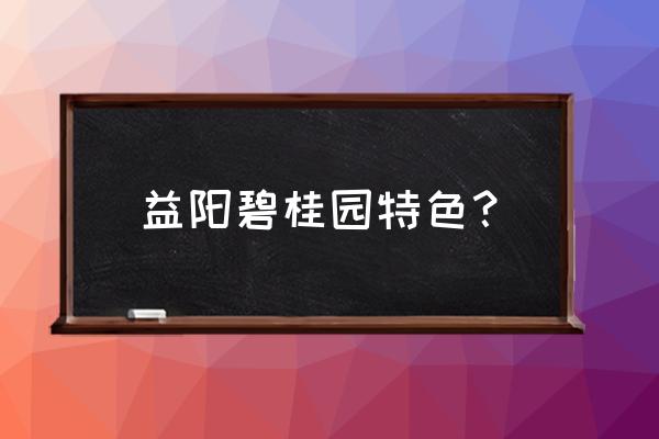 益阳碧桂园壹中心 益阳碧桂园特色？