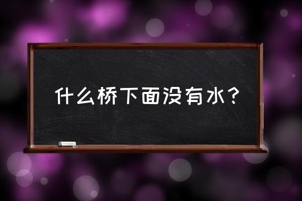 桥下面没有水是什么桥 什么桥下面没有水？