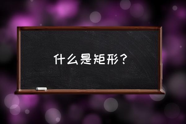 什么叫矩形定义 什么是矩形？