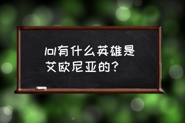 lol艾欧尼亚英雄有哪些 lol有什么英雄是艾欧尼亚的？