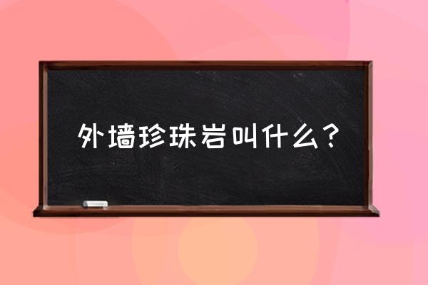 珍珠岩板是什么材料 外墙珍珠岩叫什么？