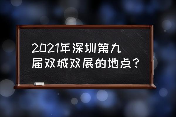 深圳国际双年展 2021年深圳第九届双城双展的地点？