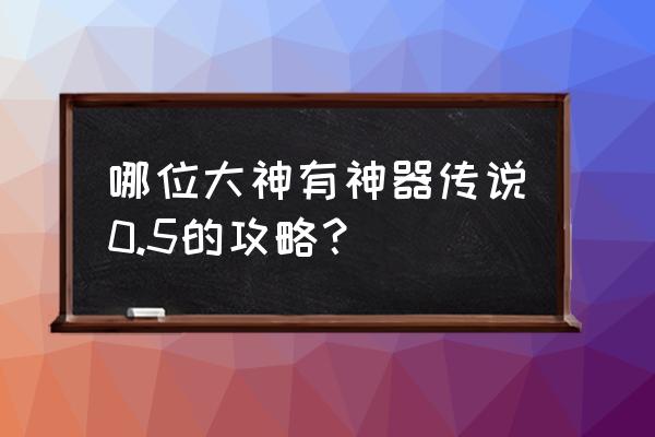 神器传说1-3 哪位大神有神器传说0.5的攻略？