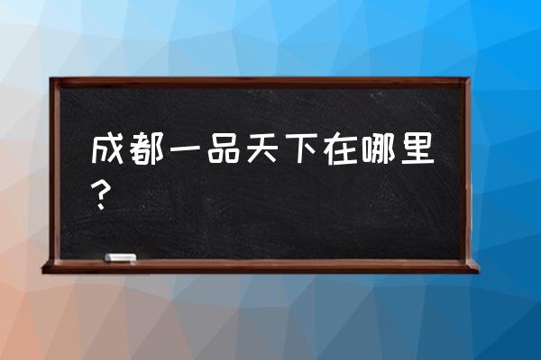 成都一品天下一品纯k 成都一品天下在哪里？