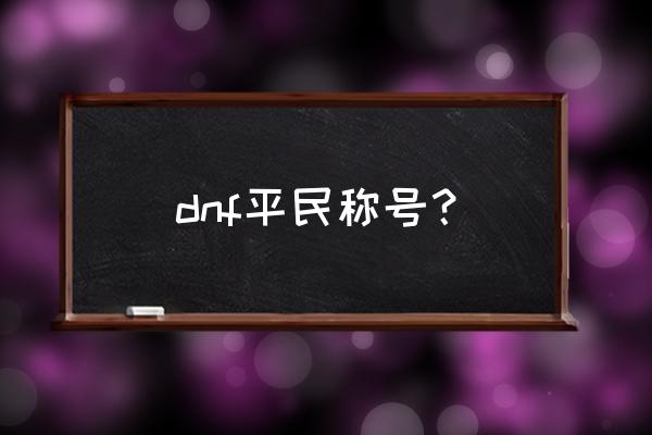 dnf最好的平民称号 dnf平民称号？