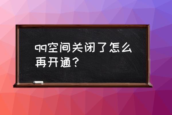 重新开通qq空间 qq空间关闭了怎么再开通？