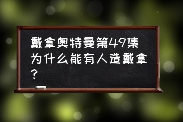 人造戴拿奥特曼 戴拿奥特曼第49集为什么能有人造戴拿？