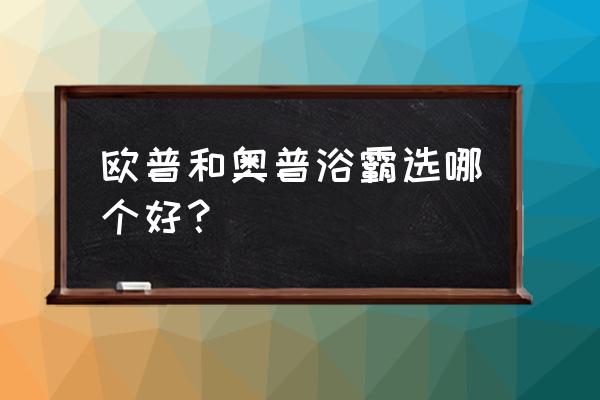 奥普和欧普浴霸哪个好 欧普和奥普浴霸选哪个好？