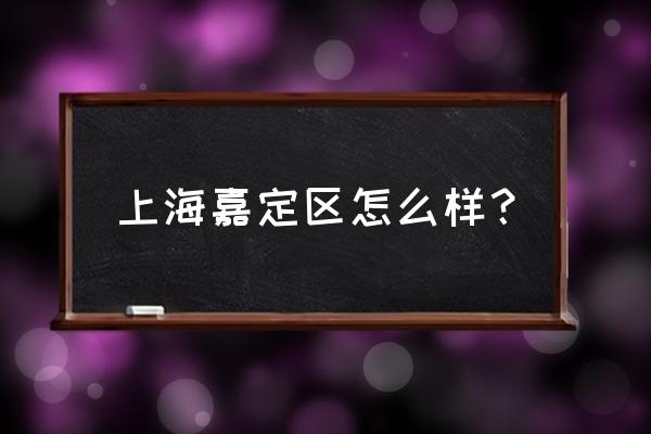 上海市嘉定区怎么样 上海嘉定区怎么样？