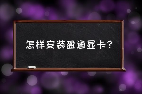 盈通显卡安装 怎样安装盈通显卡？