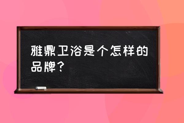 雅鼎卫浴什么档次 雅鼎卫浴是个怎样的品牌？