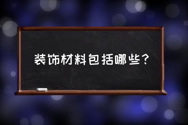 装潢材料包括什么东西 装饰材料包括哪些？