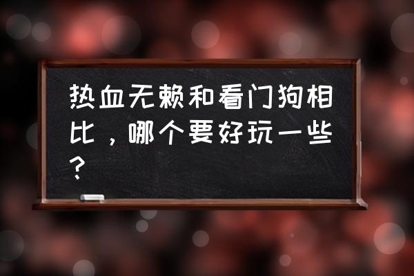 热血无赖终极版好玩吗 热血无赖和看门狗相比，哪个要好玩一些？