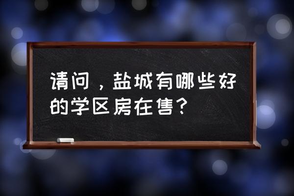 紫荆新苑怎么样 请问，盐城有哪些好的学区房在售？