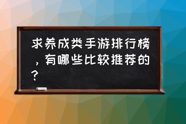 养成类游戏排行榜手游 求养成类手游排行榜，有哪些比较推荐的？