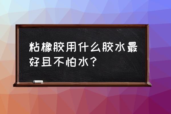 橡胶胶水使用方法 粘橡胶用什么胶水最好且不怕水？