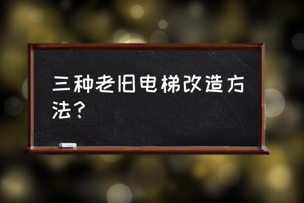 老旧小区电梯改造 三种老旧电梯改造方法？