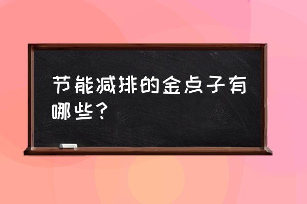 节能减排建议100条 节能减排的金点子有哪些？