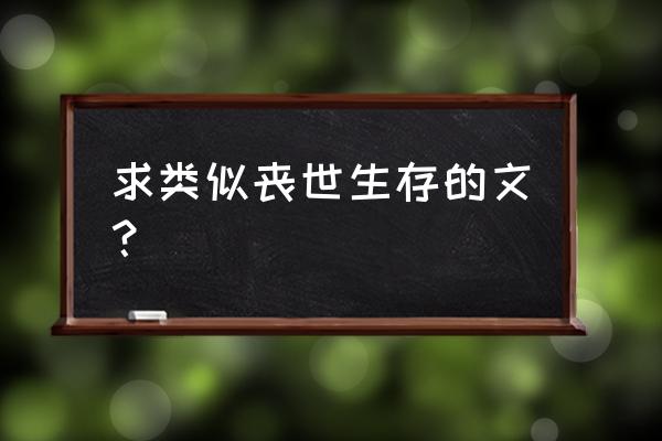 原始丧尸生存守则 求类似丧世生存的文？