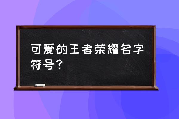 王者皇冠符号 可爱的王者荣耀名字符号？