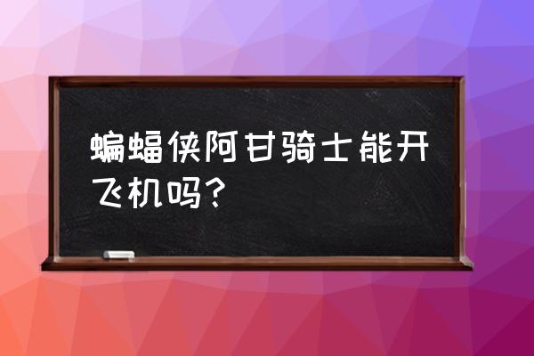 蝙蝠侠阿甘骑士手游 蝙蝠侠阿甘骑士能开飞机吗？