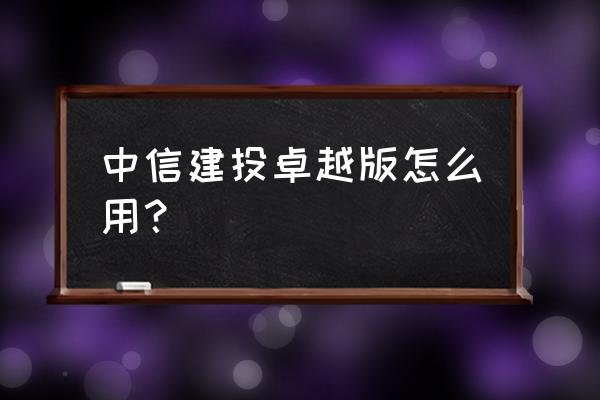 中信建投卓越版使用说明 中信建投卓越版怎么用？