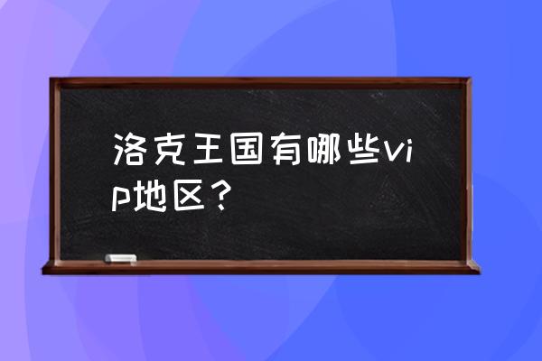 洛克王国vip叫什么 洛克王国有哪些vip地区？