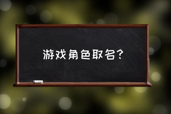 游戏角色取名 游戏角色取名？