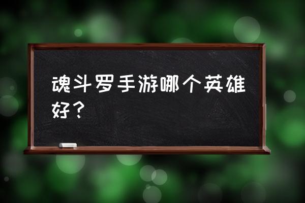 魂斗罗手游哪个角色好 魂斗罗手游哪个英雄好？