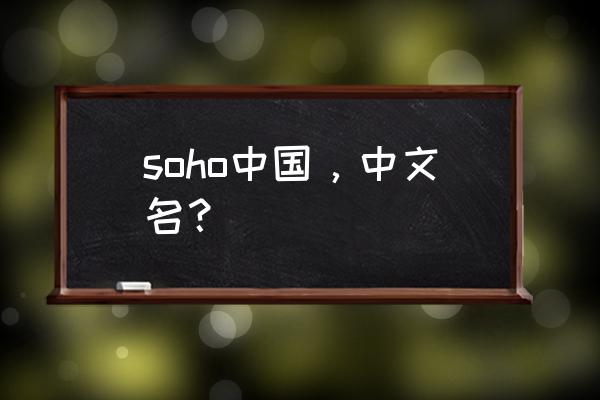 soho中国是干嘛的 soho中国，中文名？