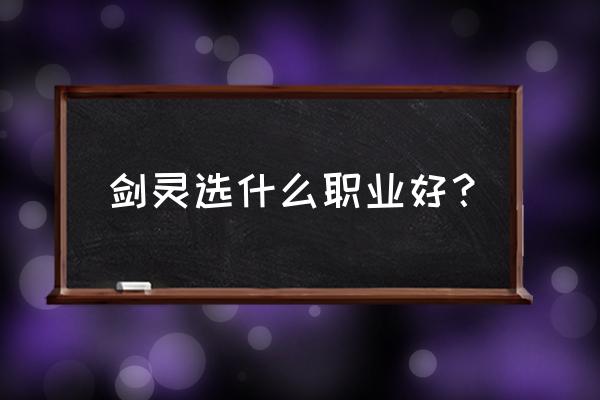 剑灵职业选择推荐 剑灵选什么职业好？