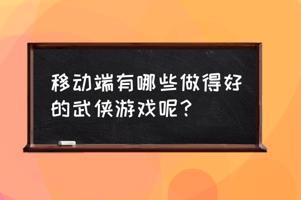 侠客英雄传安卓 移动端有哪些做得好的武侠游戏呢？