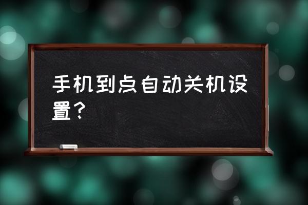 设置手机到点自动关机 手机到点自动关机设置？