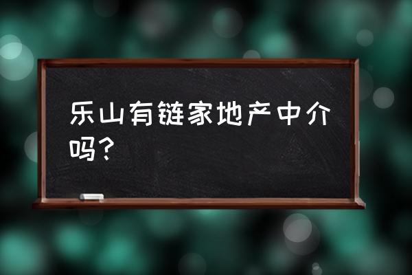 乐山最大的房产中介 乐山有链家地产中介吗？