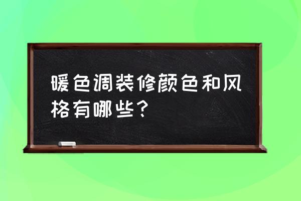 暖色调装饰房子 暖色调装修颜色和风格有哪些？