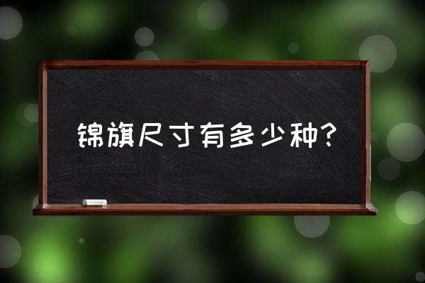 锦旗的标准尺寸是多少 锦旗尺寸有多少种？