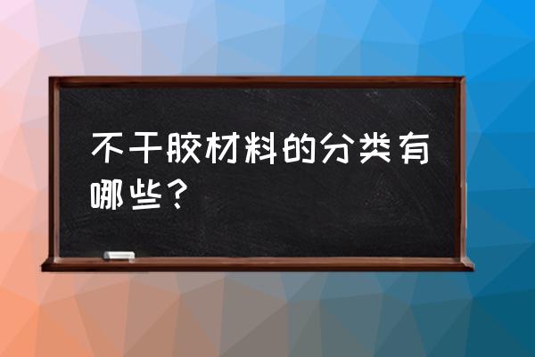 不干胶材料分类 不干胶材料的分类有哪些？